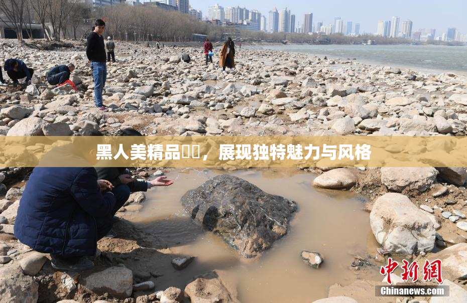 黑人美精品❌‌，展现独特魅力与风格