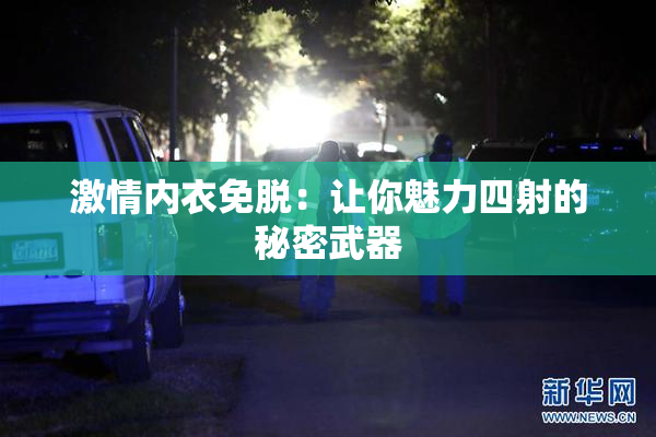 激情内衣免脱：让你魅力四射的秘密武器
