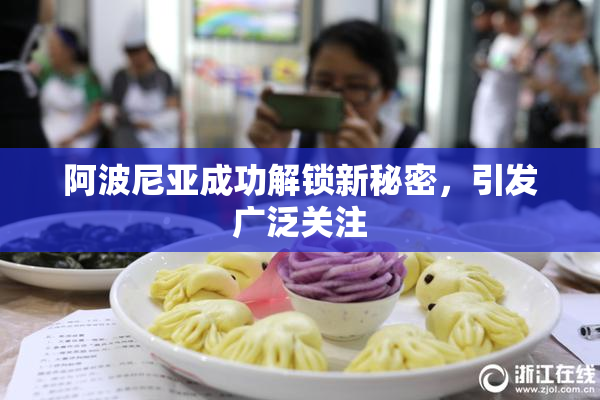 阿波尼亚成功解锁新秘密，引发广泛关注