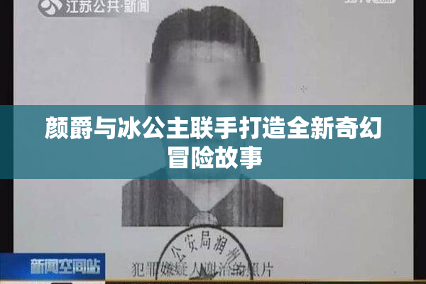 颜爵与冰公主联手打造全新奇幻冒险故事