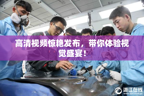高清视频惊艳发布，带你体验视觉盛宴！
