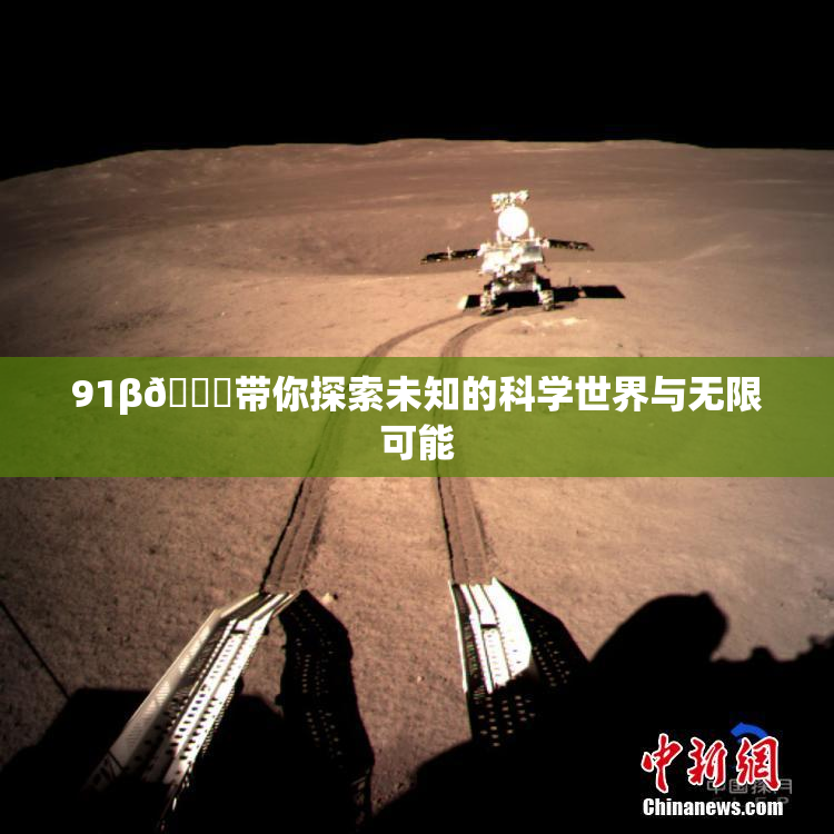 91β🍆带你探索未知的科学世界与无限可能