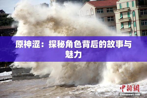 原神涩：探秘角色背后的故事与魅力