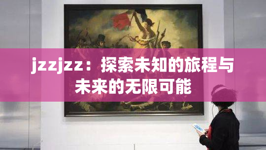 jzzjzz：探索未知的旅程与未来的无限可能