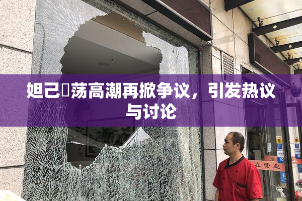 妲己婬荡高潮再掀争议，引发热议与讨论