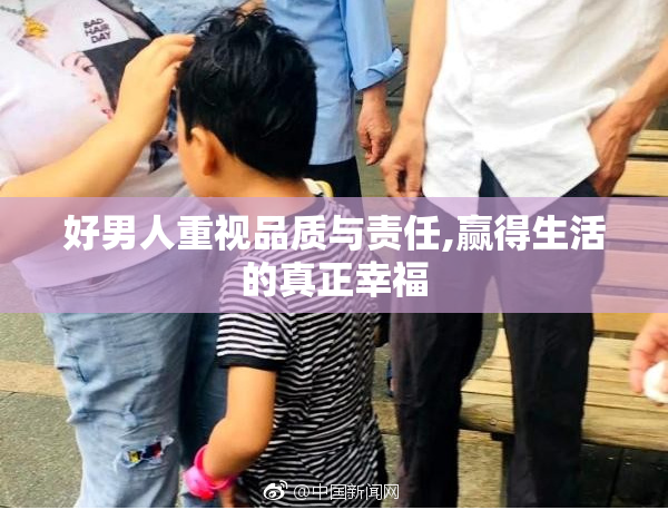 好男人重视品质与责任,赢得生活的真正幸福