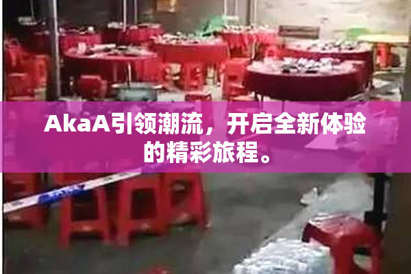 AkaA引领潮流，开启全新体验的精彩旅程。