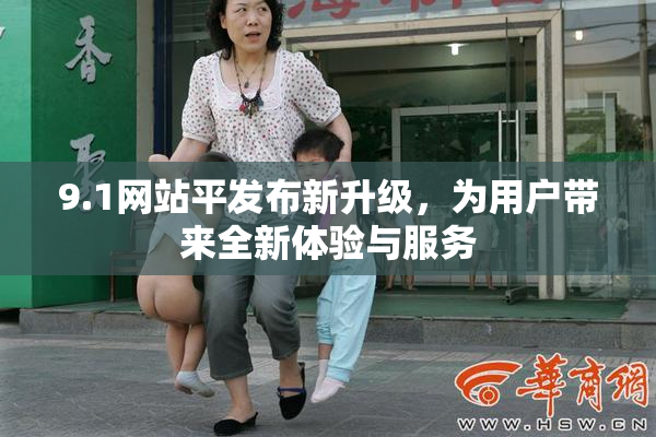 9.1网站平发布新升级，为用户带来全新体验与服务