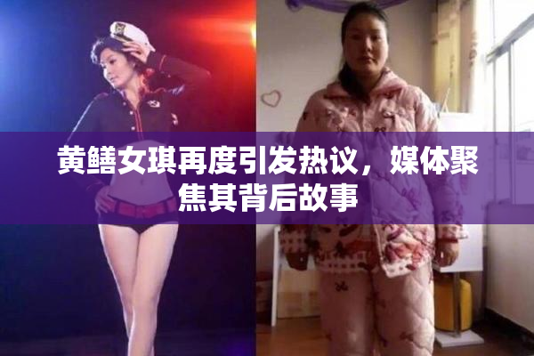 黄鳝女琪再度引发热议，媒体聚焦其背后故事