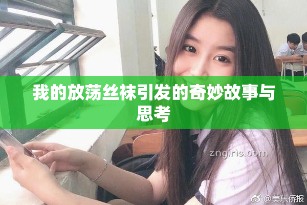 我的放荡丝袜引发的奇妙故事与思考
