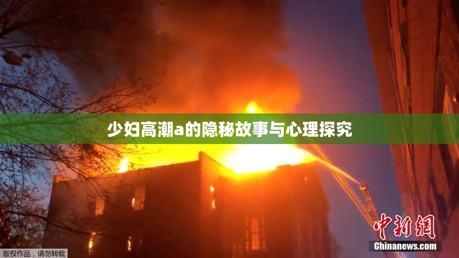 少妇高潮a的隐秘故事与心理探究