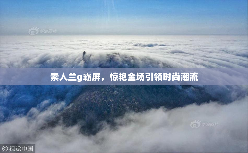 素人兰g霸屏，惊艳全场引领时尚潮流