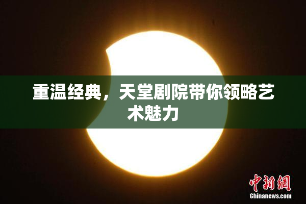 重温经典，天堂剧院带你领略艺术魅力