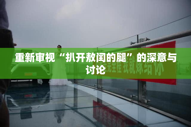 重新审视“扒开敖闰的腿”的深意与讨论