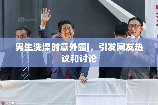 男生洗澡时意外露j，引发网友热议和讨论