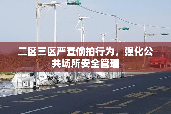 二区三区严查偷拍行为，强化公共场所安全管理