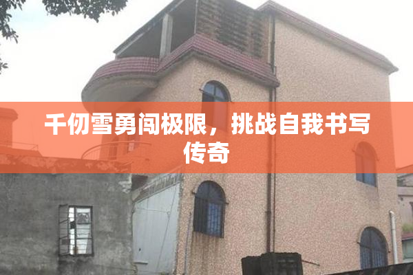 千仞雪勇闯极限，挑战自我书写传奇