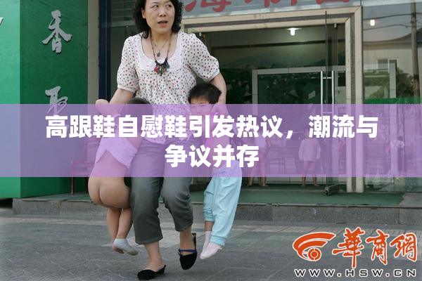 高跟鞋自慰鞋引发热议，潮流与争议并存