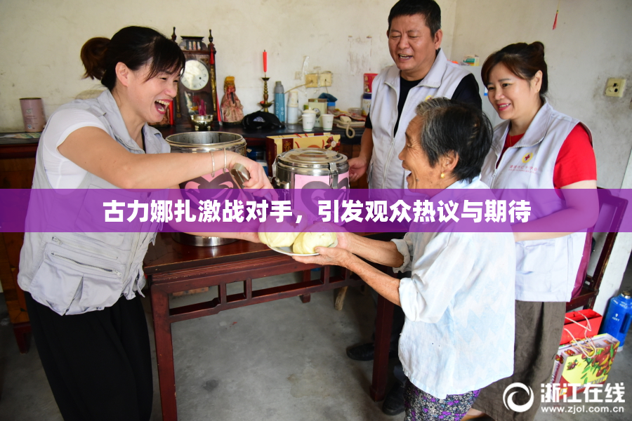 古力娜扎激战对手，引发观众热议与期待