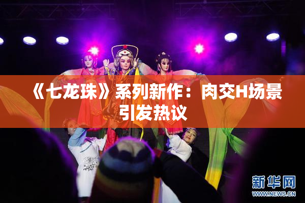 《七龙珠》系列新作：肉交H场景引发热议