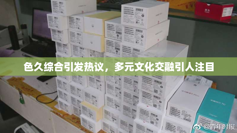 色久综合引发热议，多元文化交融引人注目