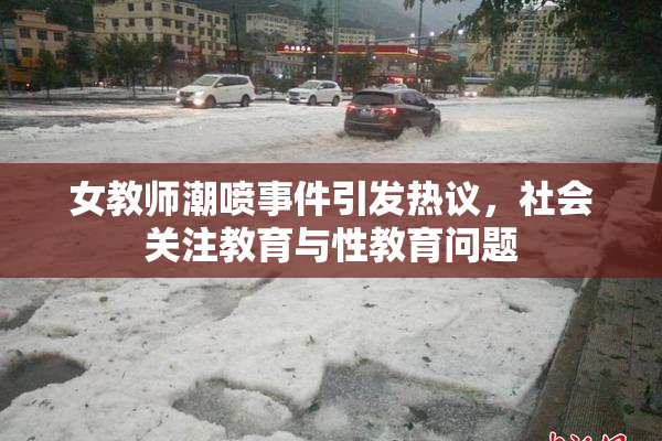 女教师潮喷事件引发热议，社会关注教育与性教育问题