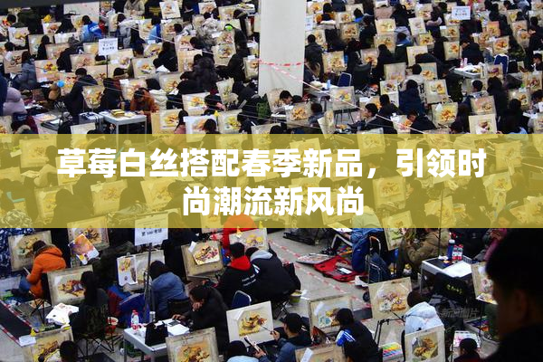 草莓白丝搭配春季新品，引领时尚潮流新风尚