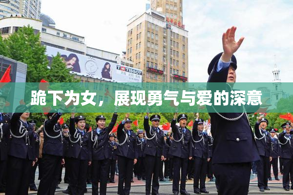 跪下为女，展现勇气与爱的深意