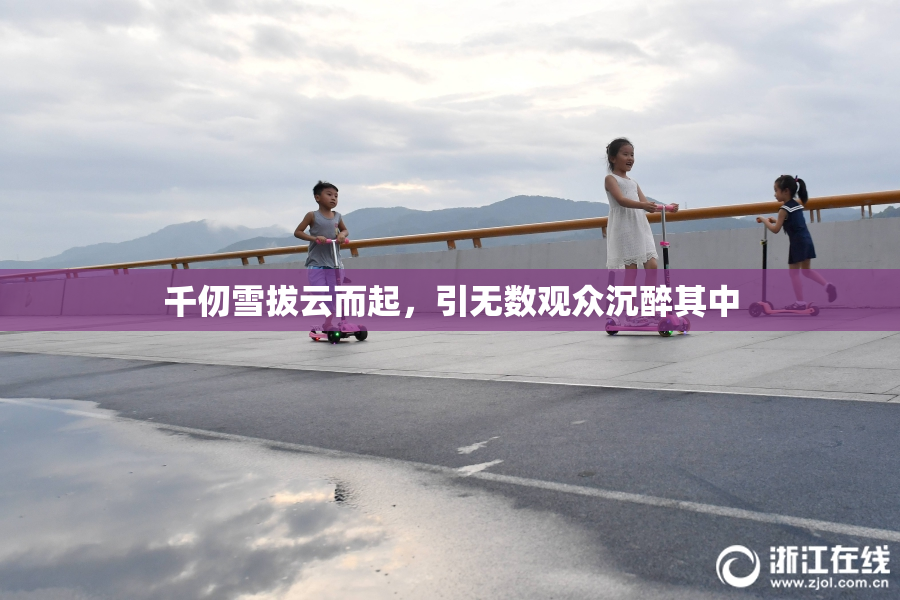 千仞雪拔云而起，引无数观众沉醉其中