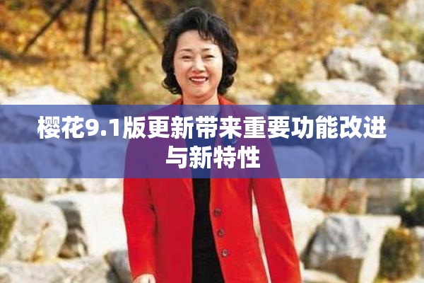 樱花9.1版更新带来重要功能改进与新特性