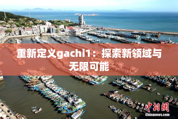 重新定义gachi1：探索新领域与无限可能