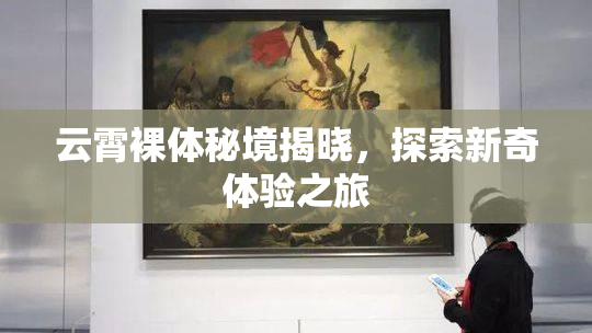 云霄裸体秘境揭晓，探索新奇体验之旅