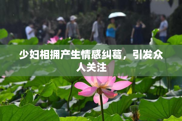 少妇相拥产生情感纠葛，引发众人关注