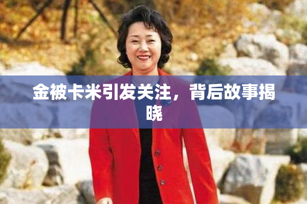 金被卡米引发关注，背后故事揭晓
