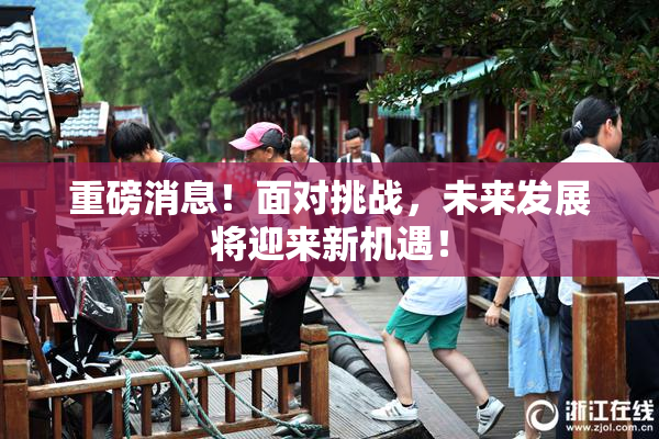 重磅消息！面对挑战，未来发展将迎来新机遇！