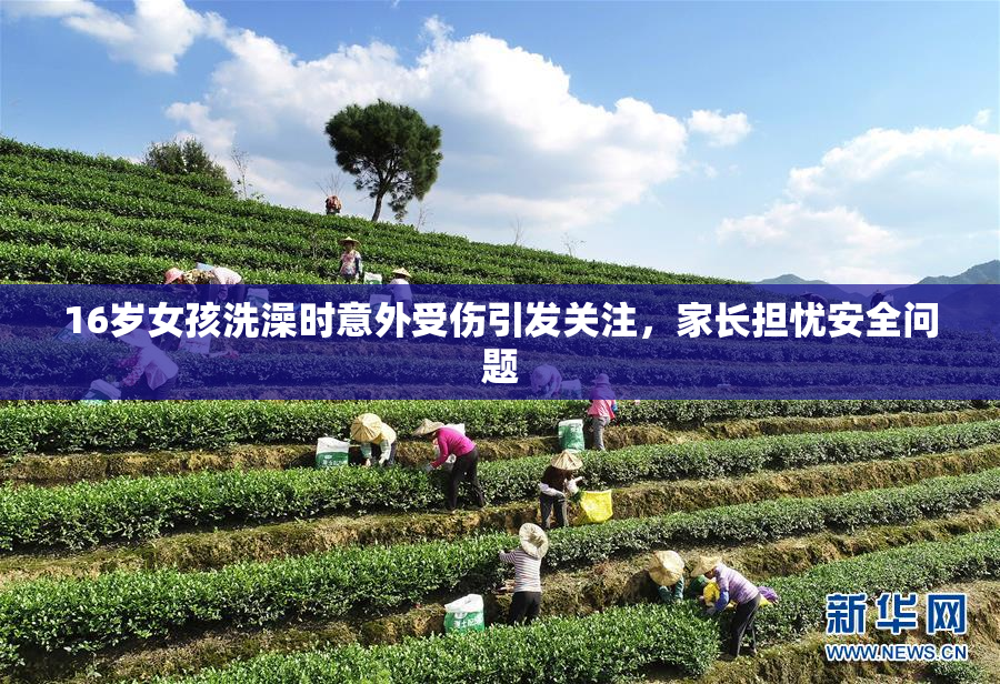 16岁女孩洗澡时意外受伤引发关注，家长担忧安全问题