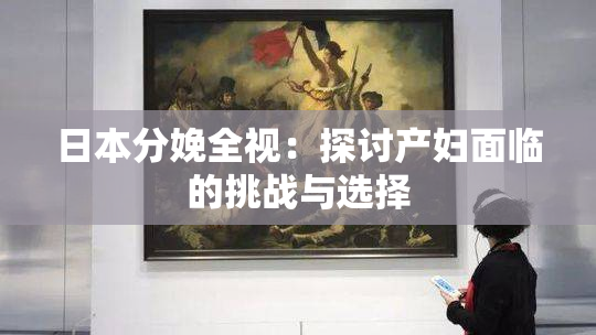 日本分娩全视：探讨产妇面临的挑战与选择