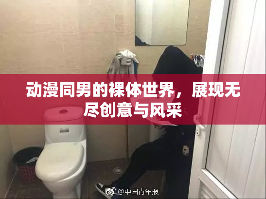 动漫同男的裸体世界，展现无尽创意与风采