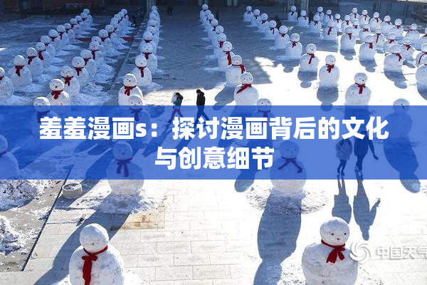 羞羞漫画s：探讨漫画背后的文化与创意细节