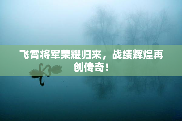 飞霄将军荣耀归来，战绩辉煌再创传奇！