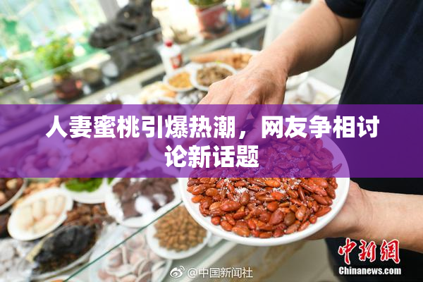 人妻蜜桃引爆热潮，网友争相讨论新话题