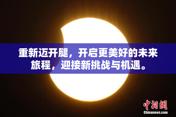 重新迈开腿，开启更美好的未来旅程，迎接新挑战与机遇。
