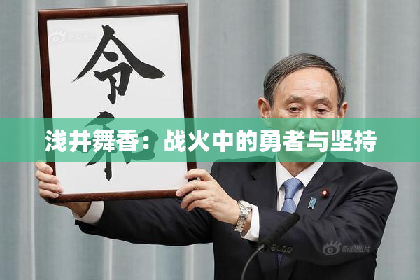 浅井舞香：战火中的勇者与坚持