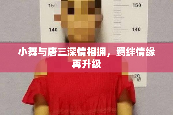 小舞与唐三深情相拥，羁绊情缘再升级