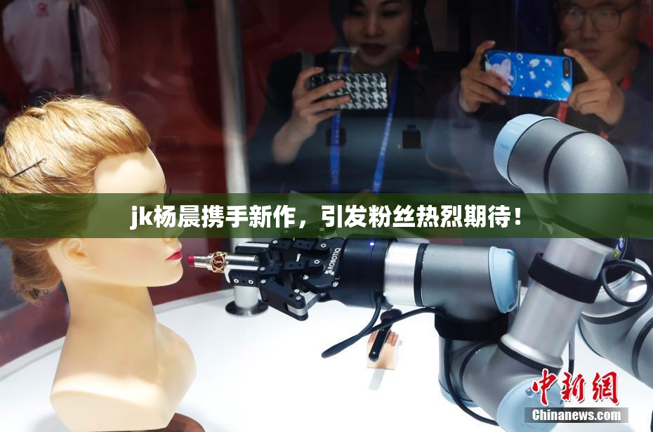jk杨晨携手新作，引发粉丝热烈期待！