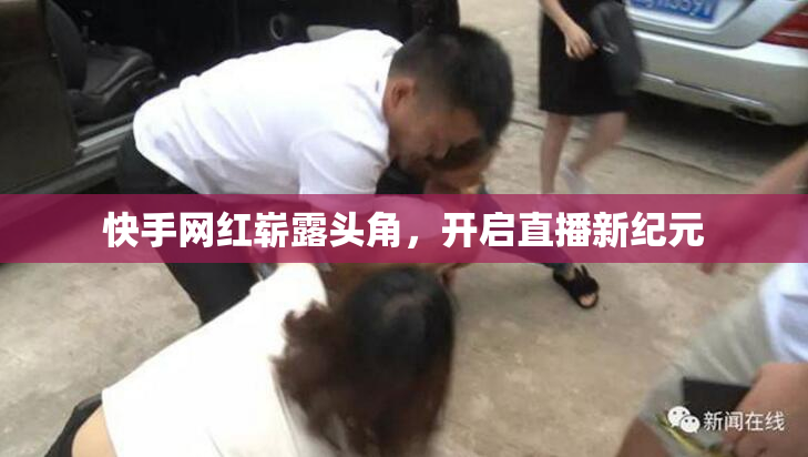 快手网红崭露头角，开启直播新纪元