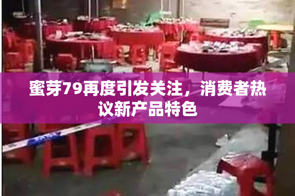 蜜芽79再度引发关注，消费者热议新产品特色