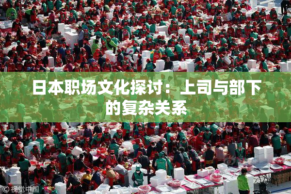 日本职场文化探讨：上司与部下的复杂关系