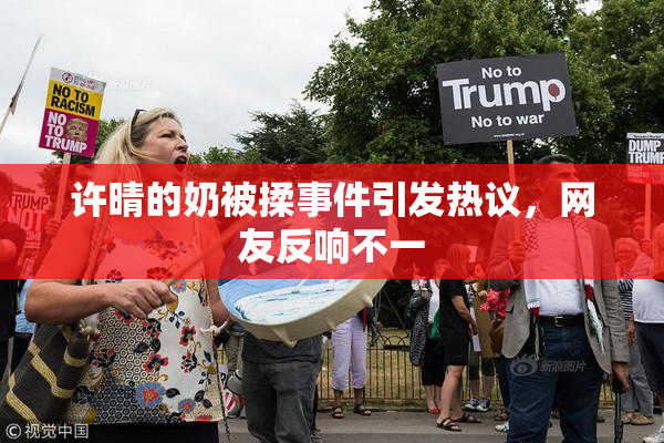 许晴的奶被揉事件引发热议，网友反响不一
