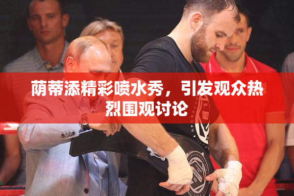 荫蒂添精彩喷水秀，引发观众热烈围观讨论